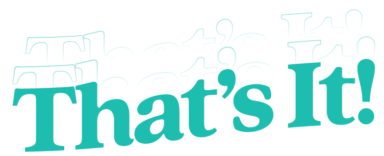 A turquoise text graphic with the words "That's It!" written in a bold, playful font. The words are repeated twice in the background with a translucent effect, creating a layered look.